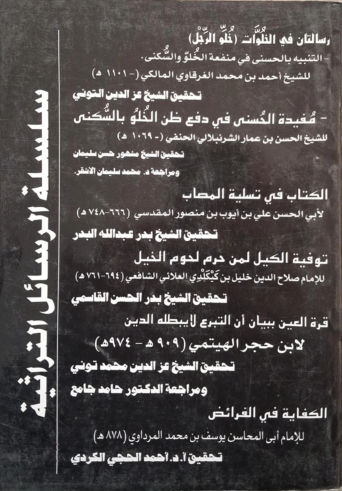 غلاف كتاب سلسلة الرسائل التراثية (قائمة بإصدارات السلسلة) رسالتان في الخلوات (خلو الرجل): التنبيه بالحسنى في منفعة الخلو والسكنى؛ مفيدة الحسنى في دفع ظن الخلو بالسكنى. الكتاب في تسلية المصاب. توفية الكيل لمن حرم لحوم الخيل. قرة العين ببيان أن التبرع لا يبطله الدين. الكفاية في الفرائض