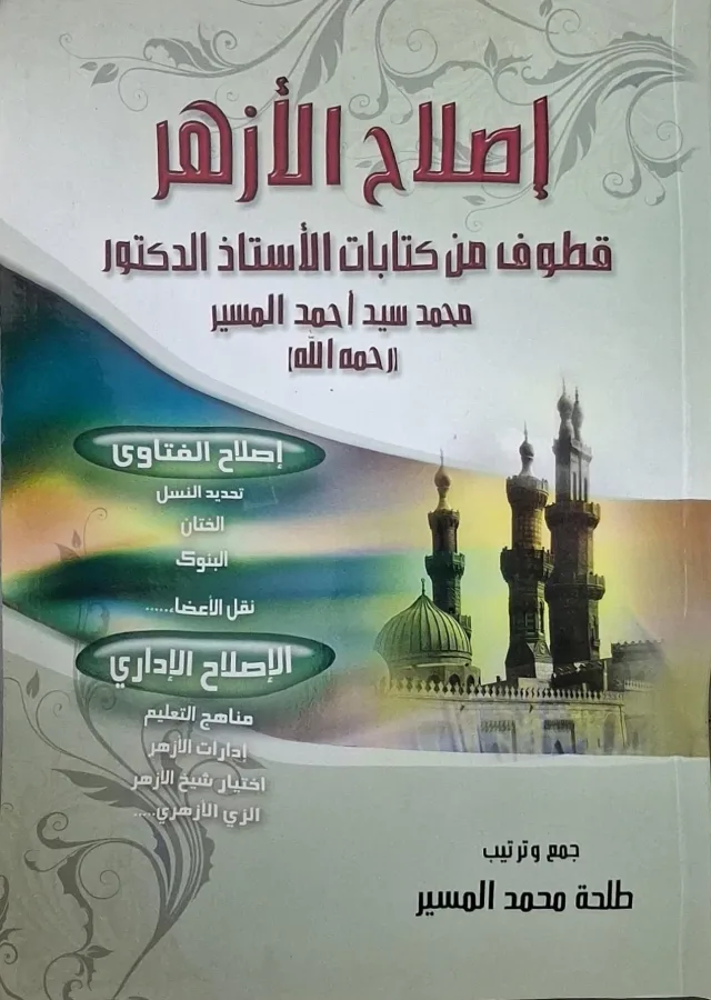 غلاف كتاب إصلاح الأزهر قطوف من كتابات الأستاذ الدكتور محمد سيد أحمد المسير رحمه الله؛ إصلاح الفتاوى (تحديد النسل، الختان، البنوك، نقل الأعضاء)؛ الإصلاح الإداري (مناهج التعليم، إدارات الأزهر، اختيار شيخ الأزهر، الزي الأزهري)