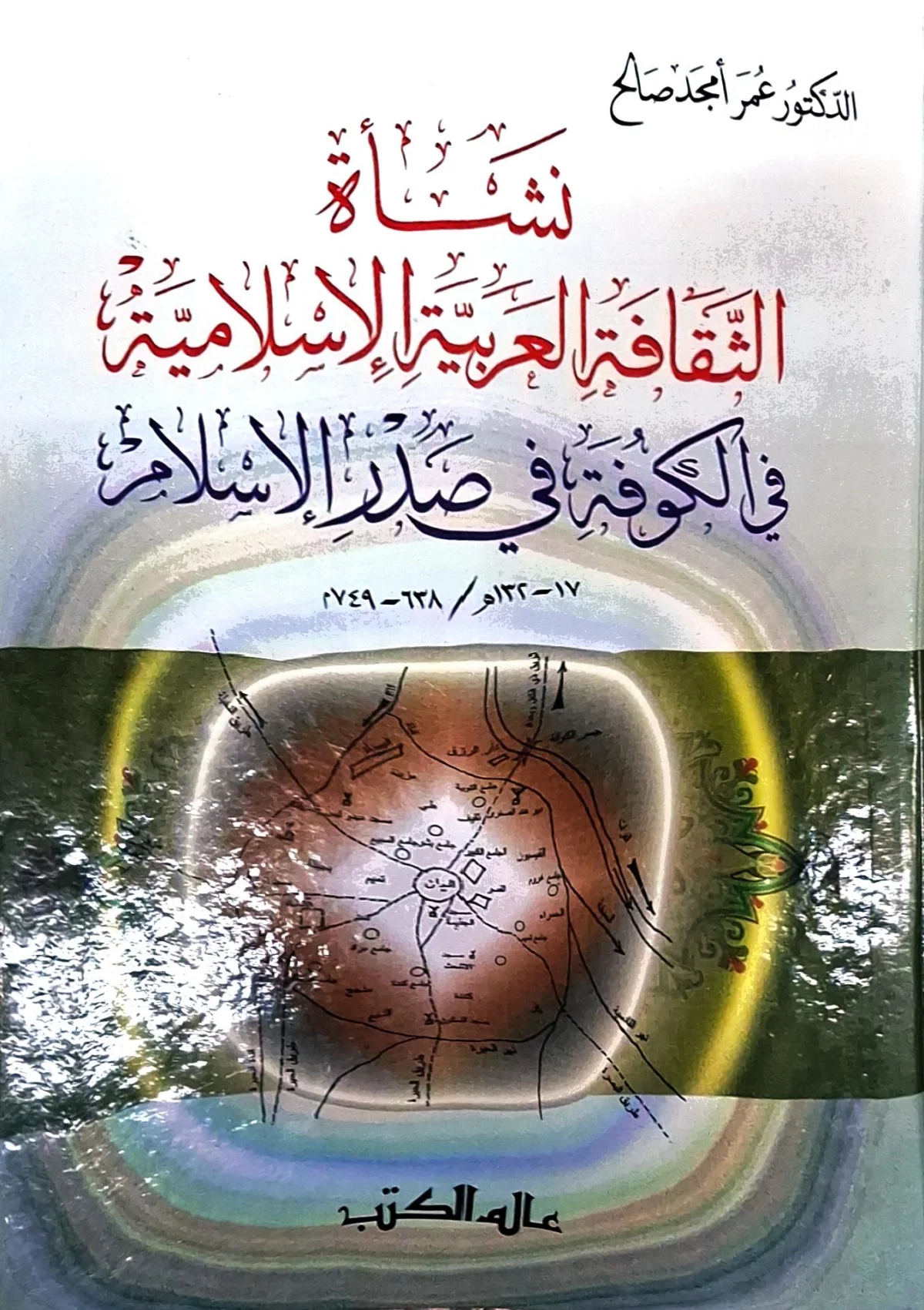 غلاف كتاب نشأة الثقافة العربية الإسلامية في الكوفة في صدر الإسلام ١٧ - ١٣٢هـ / ٦٣٨ - ٧٤٩م